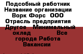 Подсобный работник › Название организации ­ Ворк Форс, ООО › Отрасль предприятия ­ Другое › Минимальный оклад ­ 25 000 - Все города Работа » Вакансии   